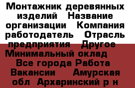 Монтажник деревянных изделий › Название организации ­ Компания-работодатель › Отрасль предприятия ­ Другое › Минимальный оклад ­ 1 - Все города Работа » Вакансии   . Амурская обл.,Архаринский р-н